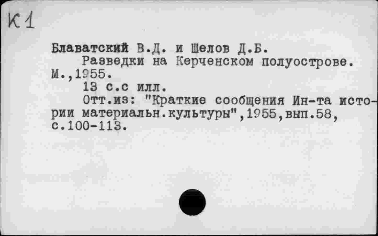 ﻿Kl
Блаватский В.Д. и Шелов Д.Б.
Разведки на Керченском полуострове.
М.,1955.
13 с.с илл.
Отт.из: "Краткие сообщения Ин-та исто рии материальн.культуры",1955,вып.58, с.100-113.